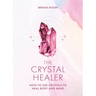The Crystal Healer: How to Use Crystals to Heal Body and Mind