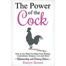 The Power of the Cock: How to Get What You Want From Women: Commitment, Respect, Love and More!