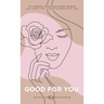 Good For You: 114 Mindful Practices Every Woman Can Adopt For A More Harmonious Life