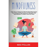 Self Help: Mindfulness: Learn How to Change Your Mind and Stop Being Anxious Over Nothing and Beat Anxiety and Depression With Yo