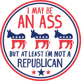 I May be an Ass But At Least I'm Not a Republican Car Magnet | 5" Diameter by The Bullish Store