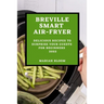Breville Smart Air Fryer: Delicious Recipes to Surprise Your Guests for Beginners
