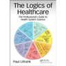 The Logics of Healthcare: The Professional's Guide to Health Systems Science
