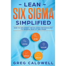 Lean Six Sigma: Simplified - How to Implement The Six Sigma Methodology to Improve Quality and Speed
