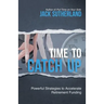 Time to Catch Up: Powerful Strategies to Accelerate Retirement Funding