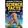 Incredibly Interesting Science Facts For Smart Kids: Think You Know Science? Think Again! - Here are 999+ Fascinating Science Facts: Mind-Blowing Disc