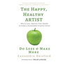 The Happy, Healthy Artist: Worry Less, Improve Your Health & Create a Sustainable Creative Career