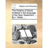 The Psalms of David Imitated in the Language of the New Testament. ... by I. Watts, ...