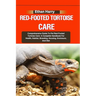 Red-Footed Tortoise Care: Comprehensive Guide To Pet Red-Footed Tortoise Care: A Complete Handbook For Health, Habitat, Breeding, Housing, Enclo