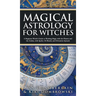 Magical Astrology for Witches: A Beginner Witch's Guide to Working Magic with the Planets and the Zodiac, with Spells, Oil Blends, and Divination Spre