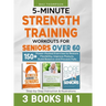 5-Minute Strength Training Workouts for Seniors Over 60: 3 Books In 1: 150+ Power-Packed Exercises to Restore Flexibility, Improve Posture, Build Bala