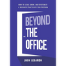 Beyond the Office: How to Lead, Grow, and Systemize a Business That Gives You Freedom