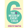 The 6 Needs of Every Child: Empowering Parents and Kids Through the Science of Connection