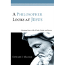 A Philosopher Looks at Jesus: Gleanings from a Life of Faith, Doubt, and Reason