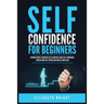 Self-Confidence for Beginners: Ultimate Guide to Increase Self-Discipline, Build Self-Confidence, Develop High Self-Esteem, and Realize Your Value