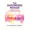 The Empowered Woman: 5 Practices for Incredible Success