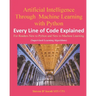 Artificial Intelligence Through Machine Learning WIth Python: Every Line of Code Explained