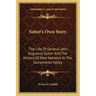 Sutter's Own Story: The Life Of General John Augustus Sutter And The History Of New Helvetia In The Sacramento Valley