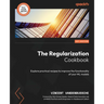The Regularization Cookbook: Explore practical recipes to improve the functionality of your ML models