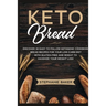 Keto Bread: Discover 30 Easy to Follow Ketogenic Cookbook bread recipes for Your Low-Carb Diet with Gluten-Free and wheat to Maximize your weight loss