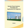 Nuclear Power Systems: Principles and Applications for Engineers