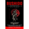 Bushido: A Practical Guide to Living the Way of the Warrior (A Journey to the Interior of a Warrior's Spirit The truth about Japanese Samurai wisdom)