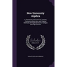 New University Algebra: A Theoretical and Practical Treatise, Containing Many New and Original Methods and Applications for Colleges and High Schools