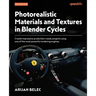 Photorealistic Materials and Textures in Blender Cycles - Fourth Edition: Create impressive production-ready projects using one of the most powerful r