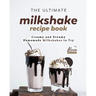 The Ultimate Milkshake Recipe Book: Creamy and Dreamy Homemade Milkshakes to Try