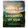Waking Up to the Goodness of God: 40 Days Toward Healing and Wholeness