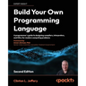 Build your own Programming Language - Second Edition: A programmer's guide to designing compilers, interpreters, and DSLs for modern computing problem