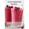 Paleo Smoothie Recipes: 120 Healthy Paleo Smoothie Recipes for Detoxing, Alkalizing and Weight Loss: Boost Metabolism and Turn On Your Fat Bur
