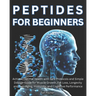 Peptides for Beginners: Achieve Optimal Health with Safe Protocols and Simple Dosage Guide for Muscle Growth, Fat Loss, Longevity and Anti-Agi