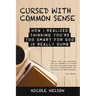Cursed with Common Sense: How I Realized Thinking You'Re Too Smart for God Is Really Dumb