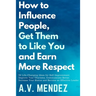 How to Influence People, Get Them to Like You, and Earn More Respect: 52 Life-Changing Ideas for Self-Improvement. Improve Your Charisma, Communicate