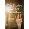 The Stories We Tell Ourselves: The Soul Journey to Uncovering the Hidden Scripts That Define Us