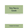 Forty years in Canada: reminiscences of the great Northwest, with some account of his service in South Africa