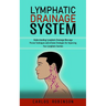 Lymphatic Drainage System: Understanding Lymphatic Drainage Massage (Proven Techniques and at-home Strategies for Improving Your Lymphatic Function)