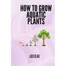 How To Grow Aquatic Plants.