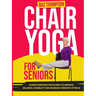 Chair Yoga for Seniors: Guided Exercises for Elderly to Improve Balance, Flexibility and Increase Strength After 60