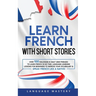 Learn French with Short Stories: Over 100 Dialogues & Daily Used Phrases to Learn French in no Time. Language Learning Lessons for Beginners to Improv