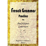 French Grammar Practice for Ambitious Learners - Beginner's Edition I, Basics