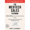 The MedTech Sales Playbook: Clinical Selling or Sell Solutions, Build Trust, and Win Without Chasing the Business