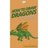 How To Draw Dragons: Your Step By Step Guide To Drawing Dragons