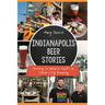 Indianapolis Beer Stories: History to Modern Craft in Circle City Brewing