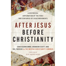 After Jesus Before Christianity: A Historical Exploration of the First Two Centuries of Jesus Movements