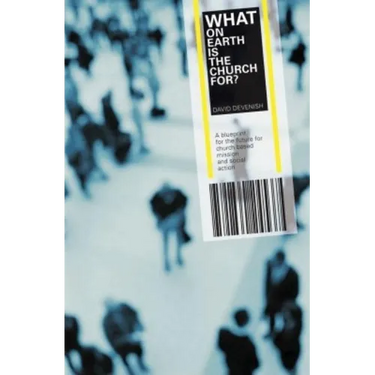 What on Earth is the Church For?: A Blueprint for the Future for Church Based Mission and Social Action