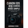 Canon EOS R10 Camera Made Simple: A Step-by-Step Beginner's Guide For Confident Photography & Videography