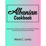 Albanian Cookbook: Simple Easy and Delicious Recipes From Albania To Prepare At Home Also Instructions for Each Meal
