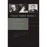 Classic Yiddish Stories of S. Y. Abramovitsh, Sholem Aleichem, and I. L. Peretz